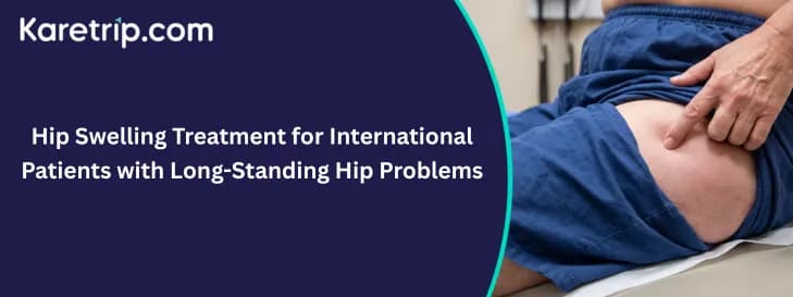 Hip Swelling Treatment for International Patients with Long-Standing Hip Problems