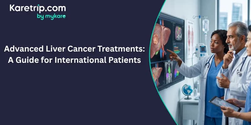 Advanced Liver Cancer Treatments: A Guide for International Patients