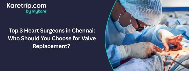 Top 3 Heart Surgeons in Chennai: Who Should You Choose for Valve Replacement? 