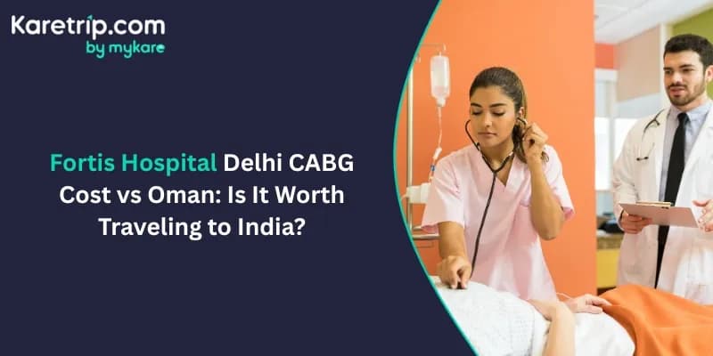 Fortis Hospital Delhi CABG Cost vs Oman: Is It Worth Travelling to India?