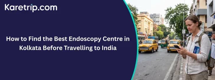 How to Find the Best Endoscopy Centre in Kolkata Before Traveling to India