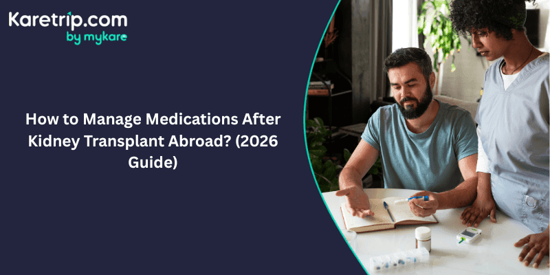 How to Manage Medications After Kidney Transplant Abroad? (2026 Guide)