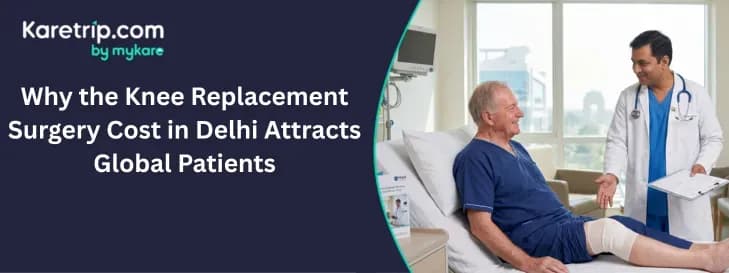 Why the Knee Replacement Surgery Cost in Delhi Attracts Global Patients