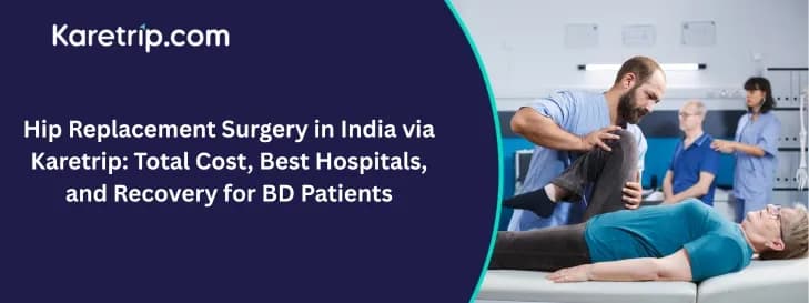 Hip Replacement Surgery in India via Karetrip: Total Cost, Best Hospitals, and Recovery for BD Patients