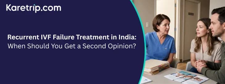 Recurrent IVF Failure Treatment in India: When Should You Get a Second Opinion?