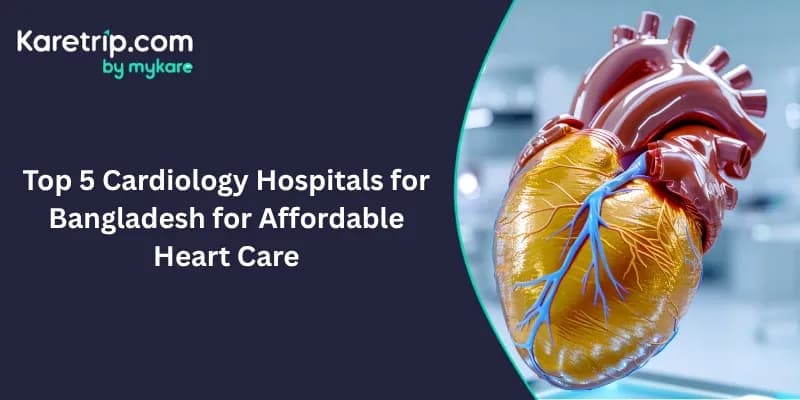 Top 5 Cardiology Hospitals for Bangladesh for Affordable Heart Care