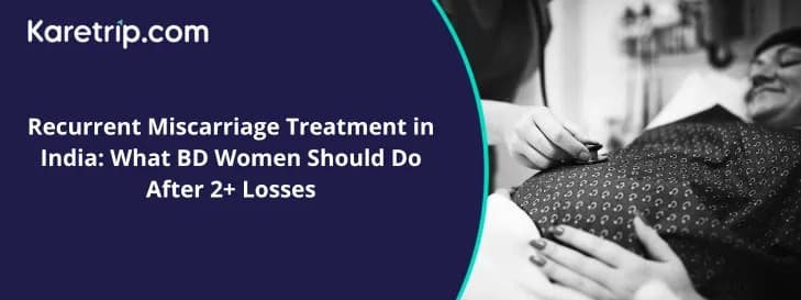 Recurrent Miscarriage Treatment in India: What BD Women Should Do After 2+ Losses