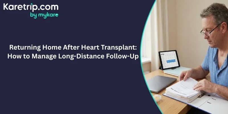 Returning Home After Heart Transplant: How to Manage Long-Distance Follow-Up