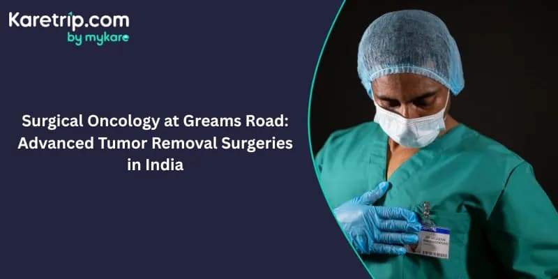 Surgical Oncology at Greams Road: Advanced Tumor Removal Surgeries in India (2026 Guide)