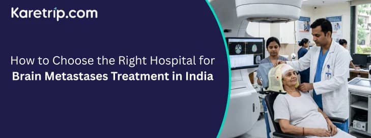 How to Choose the Right Hospital for Brain Metastases Treatment in India