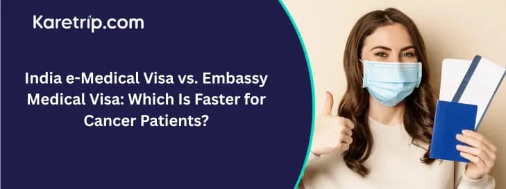 India e-Medical Visa vs. Embassy Medical Visa: Which Is Faster for Cancer Patients?