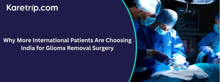 Why More International Patients Are Choosing India for Glioma Removal Surgery