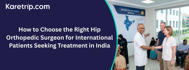 How to Choose the Right Hip Orthopedic Surgeon for International Patients Seeking Treatment in India
