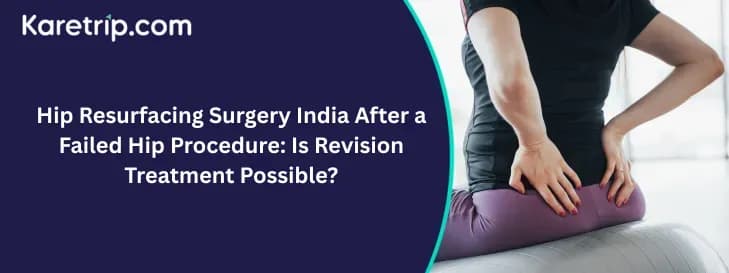 Hip Resurfacing Surgery India After a Failed Hip Procedure: Is Revision Treatment Possible?
