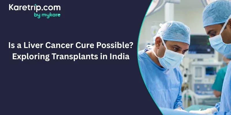Is a Liver Cancer Cure Possible? Exploring Transplants in India