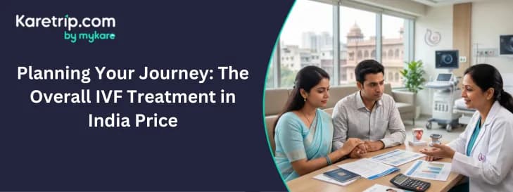 Planning Your Journey: The Overall IVF Treatment in India Price