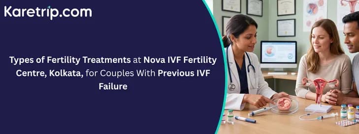 Types of Fertility Treatments at Nova IVF Fertility Centre, Kolkata for Couples With Previous IVF Failure
