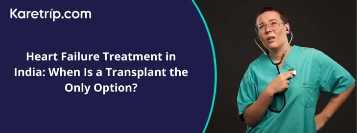Heart Failure Treatment in India: When Is a Transplant the Only Option?
