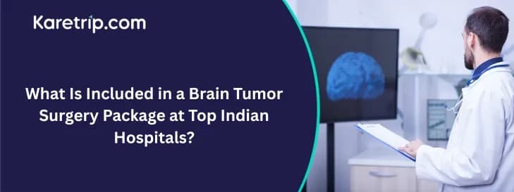 What Is Included in a Brain Tumor Surgery Package at Top Indian Hospitals?
