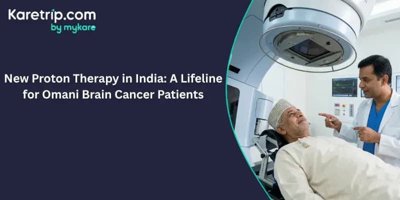 New Proton Therapy in India: A Lifeline for Omani Brain Cancer Patients, Karetrip