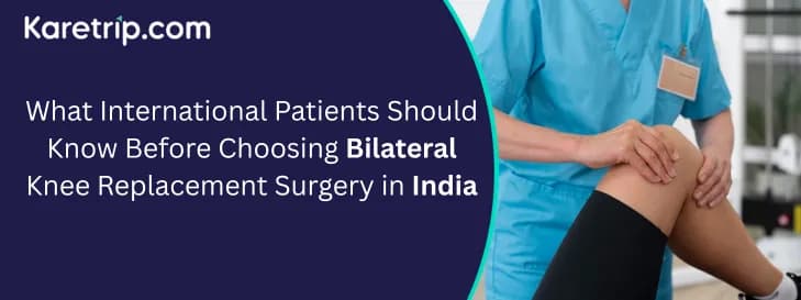 What International Patients Should Know Before Choosing Bilateral Knee Replacement Surgery in India with karetrip