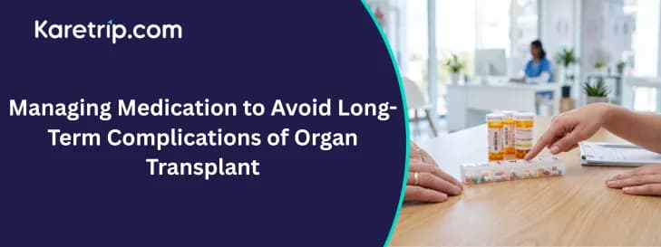 Managing Medication to Avoid Long-Term Complications of Organ Transplant, Karetrip`