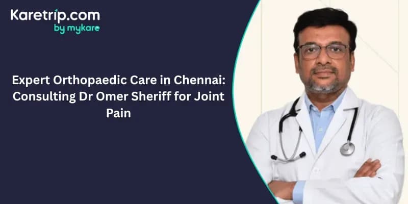 Expert Orthopaedic Care in Chennai: Consulting Dr Omer Sheriff for Joint Pain, karetrip