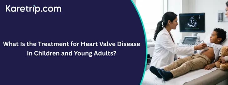 What Is the Treatment for Heart Valve Disease in Children and Young Adults?, Karetrip.com