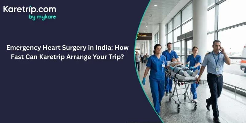 Emergency Heart Surgery in India: How Fast Can Karetrip Arrange Your Trip?