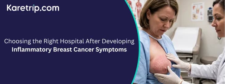 Choosing the Right Hospital After Developing Inflammatory Breast Cancer Symptoms with karetrip