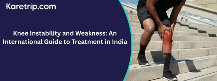 Knee Instability and Weakness: An International Guide to Treatment in India with karetrip