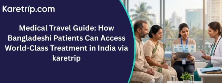 In the image, Medical Travel Guide: How Bangladeshi Patients Can Access World-Class Treatment in India via karetrip
