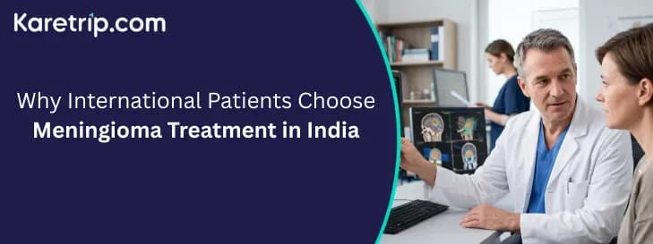 Why International Patients Choose Meningioma Treatment in India with karetrip