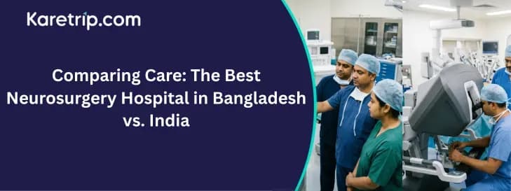 the visual is Comparing Care: The Best Neurosurgery Hospital in Bangladesh vs. India, Karetrip