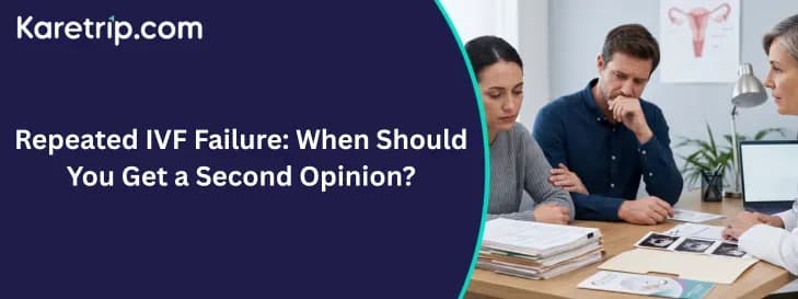 Repeated IVF Failure: When Should You Get a Second Opinion?, karetrip