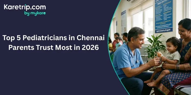 Top 5 Pediatricians in Chennai Parents Trust Most in 2026, Karetrip