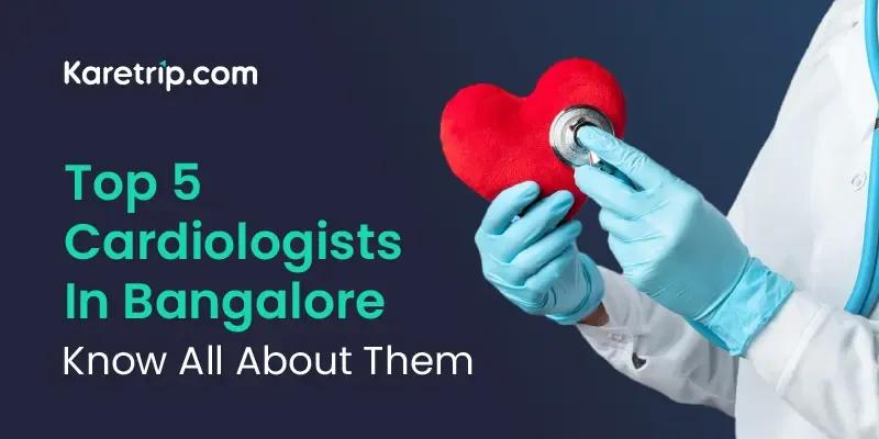 Top 5 Cardiologists In Bangalore