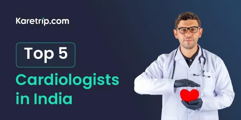 Top 5 Cardiologists in India