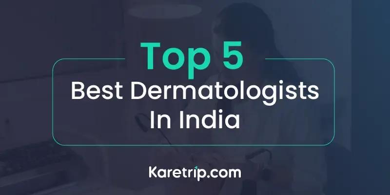  Top 5 Best Dermatologists in India