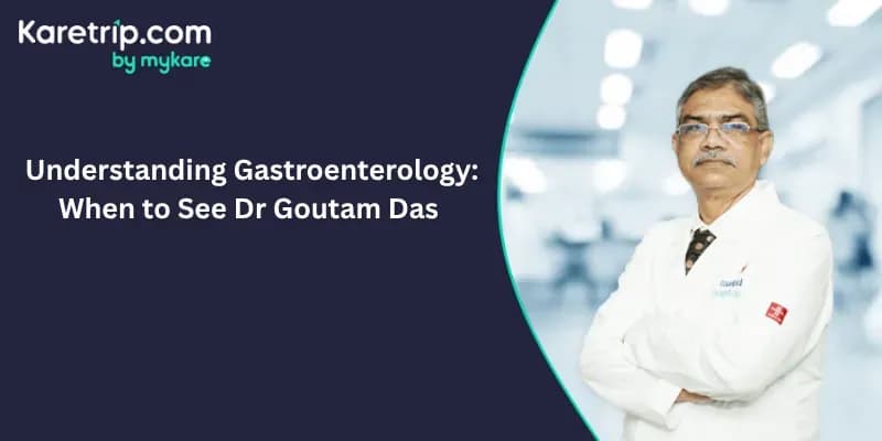 Understanding Gastroenterology: When to See Dr. Goutam Das, Karetrip