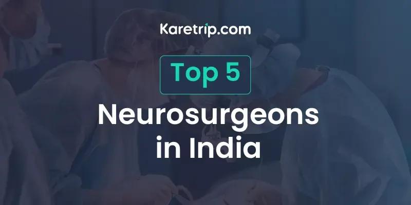 Top 5 Neurosurgeons in India