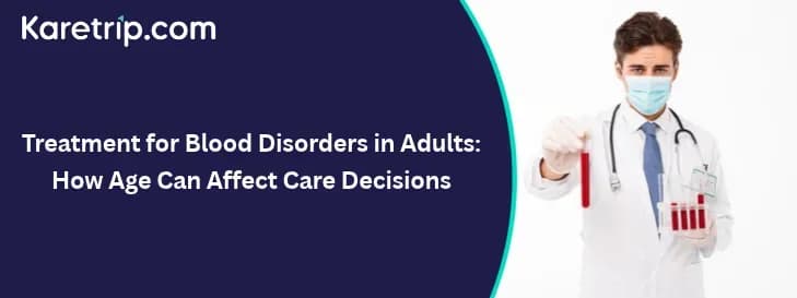 Treatment for Blood Disorders in Adults: How Age Can Affect Care Decisions, Karetrip