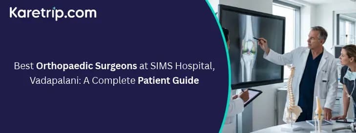 Best Orthopaedic Surgeons at SIMS Hospital, Vadapalani: A Complete Patient Guide, Karetrip