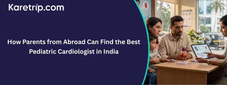 How Parents from Abroad Can Find the Best Pediatric Cardiologist in India, with India's Best AI-Powered Medical Travel Company In India as karetrip