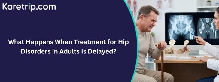 What Happens When Treatment for Hip Disorders in Adults Is Delayed?