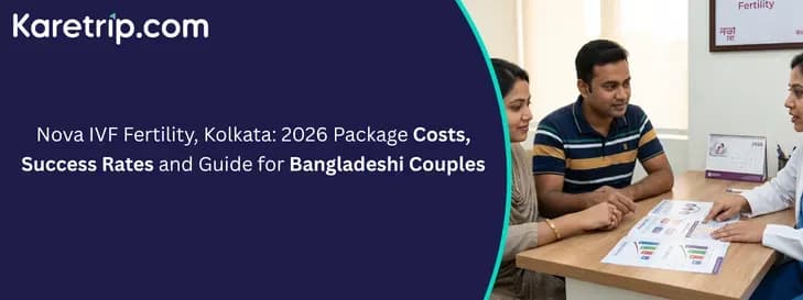 Nova IVF Fertility, Kolkata: 2026 Package Costs, Success Rates and Guide for Bangladeshi Couples, with arrange India's Best AI-Powered Medical Travel Company In India as karetrip