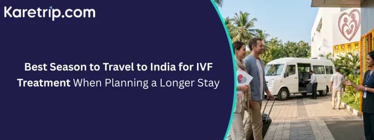 Best Season to Travel to India for IVF Treatment When Planning a Longer Stay, karetrip