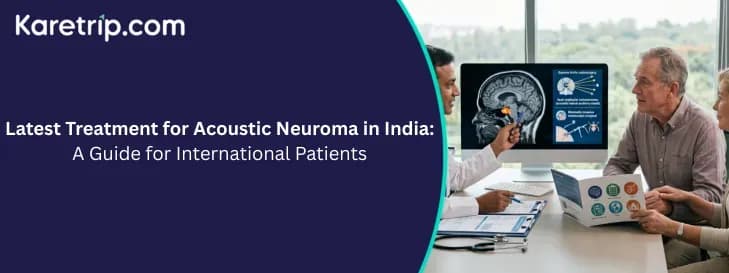 Latest Treatment for Acoustic Neuroma in India: A Guide for International Patients, Karetrip