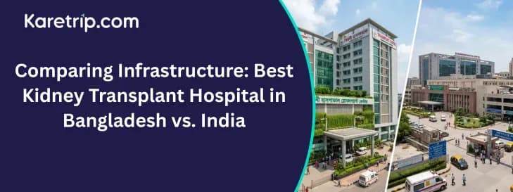 Comparing Infrastructure: Best Kidney Transplant Hospital in Bangladesh vs. India