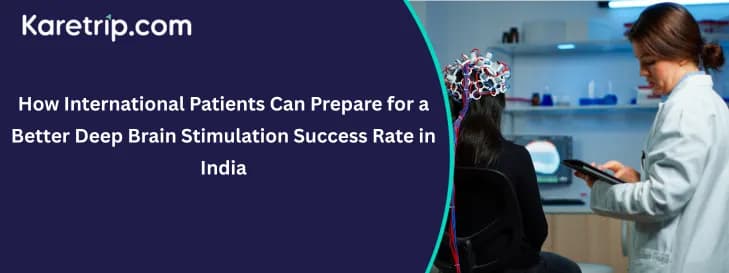How International Patients Can Prepare for a Better Deep Brain Stimulation Success Rate in India with karetrip